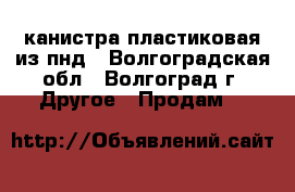 канистра пластиковая из пнд - Волгоградская обл., Волгоград г. Другое » Продам   